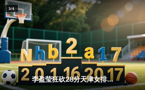 李盈莹狂砍28分天津女排3-1逆转江苏，张常宁复出斩获14分 - 3