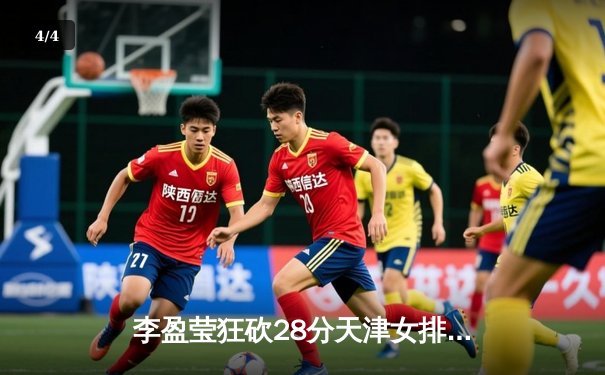 李盈莹狂砍28分天津女排3-1逆转江苏，张常宁复出斩获14分 - 4