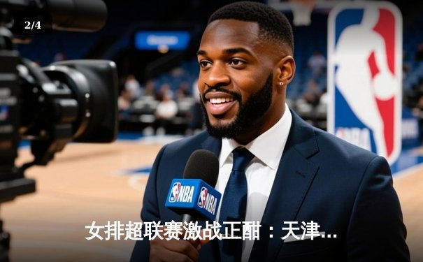 女排超联赛激战正酣：天津队3-1力克江苏，李盈莹独揽28分率队豪取六连胜 - 2