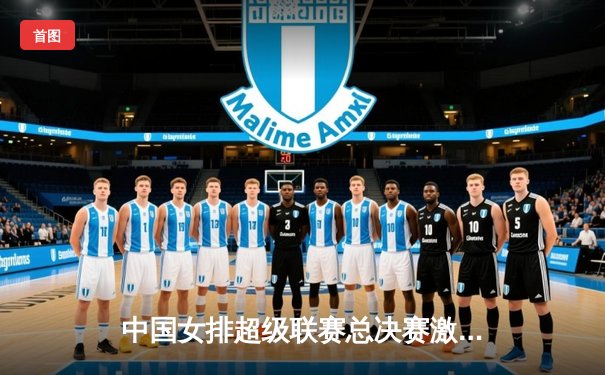 中国女排超级联赛总决赛激战正酣，天津队3-1力克上海夺赛点