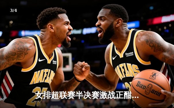 女排超联赛半决赛激战正酣，天津江苏强强对话引燃赛场 - 3