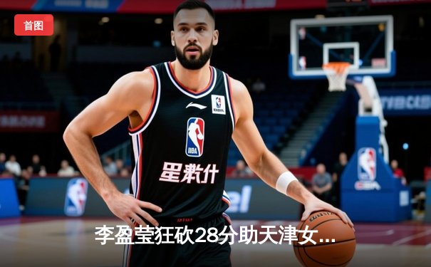 李盈莹狂砍28分助天津女排逆转江苏，张常宁复出首秀惊艳全场