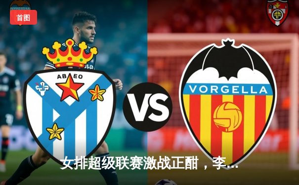 女排超级联赛激战正酣，李盈莹狂砍28分助天津逆转江苏