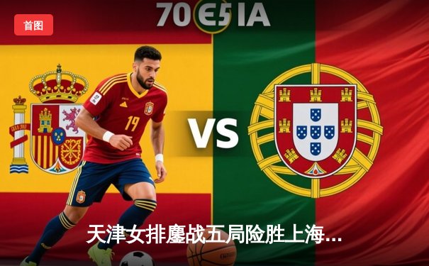 天津女排鏖战五局险胜上海，李盈莹狂砍38分率队夺联赛半决赛开门红