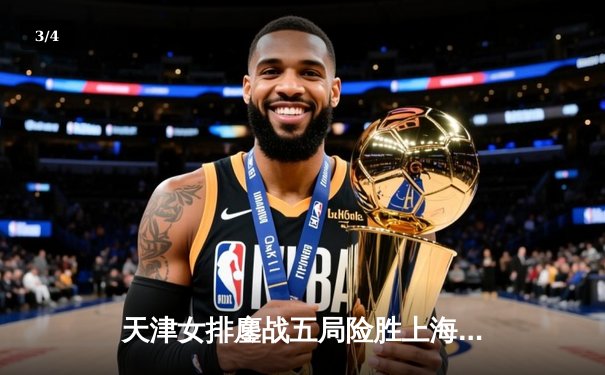 天津女排鏖战五局险胜上海，李盈莹狂砍38分率队夺联赛半决赛开门红 - 3