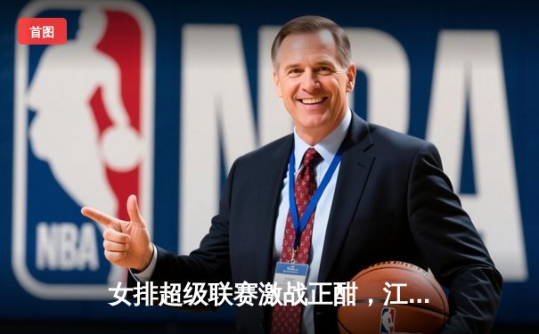 女排超级联赛激战正酣，江苏女排3-1力克上海，龚翔宇关键分定乾坤