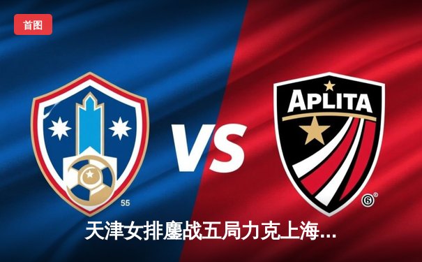 天津女排鏖战五局力克上海，李盈莹狂砍38分率队夺联赛半决赛开门红