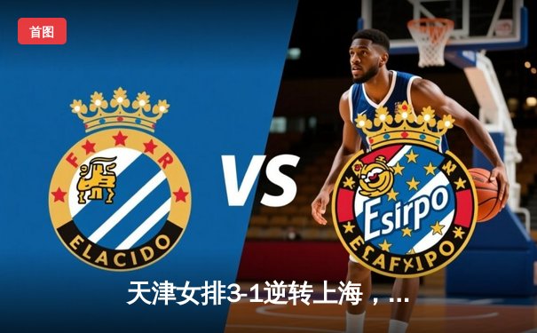 天津女排3-1逆转上海，李盈莹狂砍28分锁定决赛席位