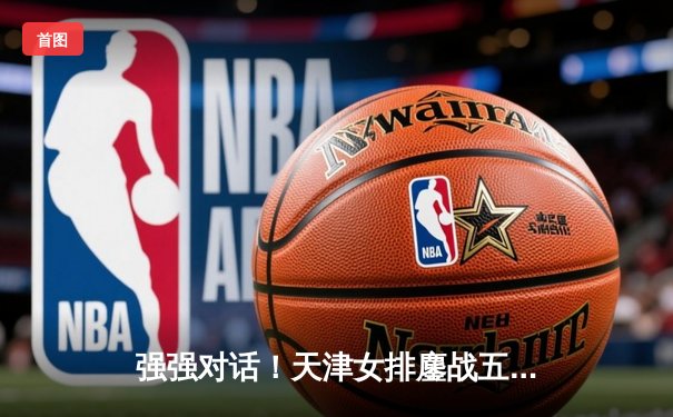 强强对话！天津女排鏖战五局险胜上海，李盈莹独揽32分率队卫冕路再下一城