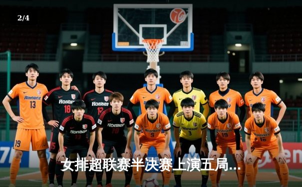 女排超联赛半决赛上演五局鏖战，江苏队逆转天津挺进决赛！ - 2