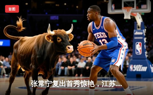 张常宁复出首秀惊艳，江苏女排鏖战五局险胜上海迎开门红