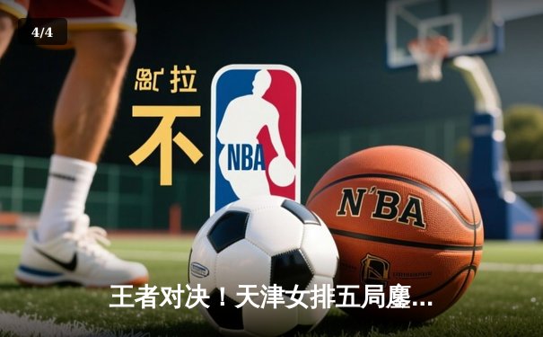 王者对决！天津女排五局鏖战力克江苏，李盈莹42分创赛季新高 - 4