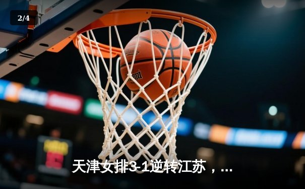 天津女排3-1逆转江苏，李盈莹狂砍28分率队夺赛季开门红 - 2