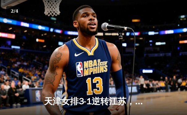 天津女排3-1逆转江苏，李盈莹狂砍28分率队夺赛季开门红 - 2