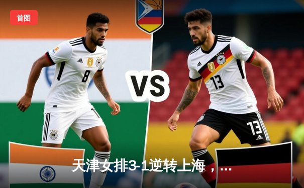 天津女排3-1逆转上海，李盈莹狂砍28分率队夺赛点