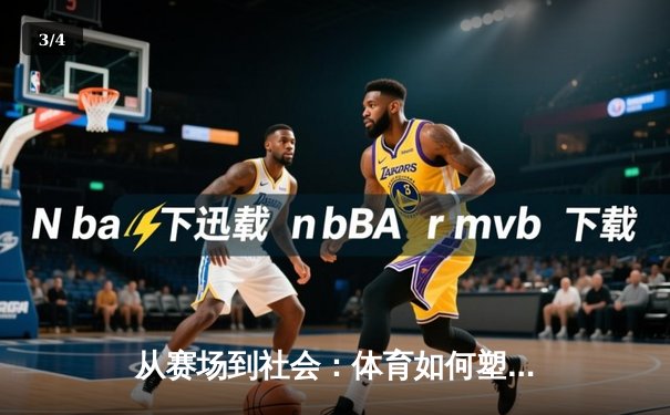 从赛场到社会：体育如何塑造我们的集体精神与未来愿景 - 3