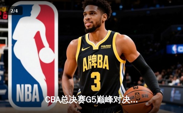 CBA总决赛G5巅峰对决：辽宁本钢加时险胜广东宏远，赵继伟37分创个人季后赛新高 - 2