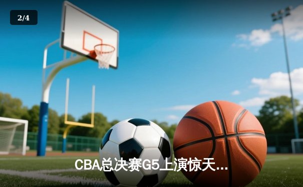 CBA总决赛G5上演惊天逆转 辽宁本钢加时险胜广东宏远夺赛点 - 2