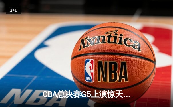 CBA总决赛G5上演惊天逆转 辽宁本钢加时险胜广东宏远夺赛点 - 3
