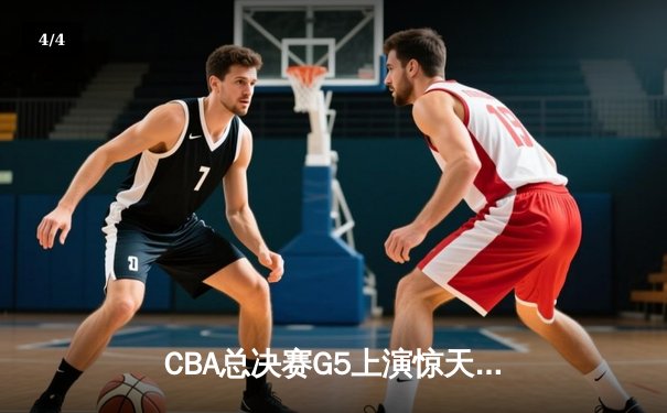 CBA总决赛G5上演惊天逆转 辽宁本钢加时险胜广东宏远夺赛点 - 4