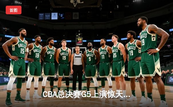 CBA总决赛G5上演惊天逆转 辽宁本钢加时险胜广东宏远夺赛点