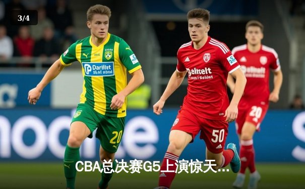 CBA总决赛G5上演惊天逆转 辽宁本钢加时险胜广东宏远夺赛点 - 3