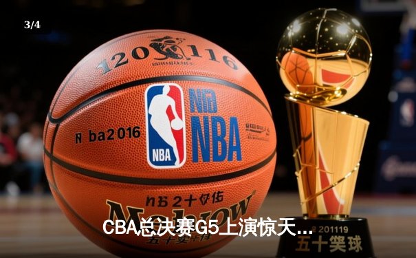 CBA总决赛G5上演惊天逆转 辽宁本钢加时险胜广东宏远夺赛点 - 3