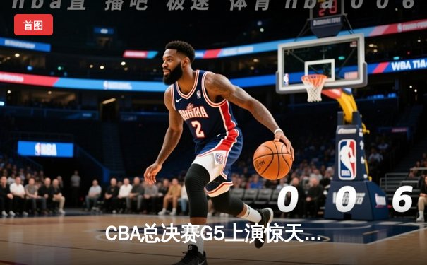 CBA总决赛G5上演惊天逆转 辽宁本钢加时险胜广东宏远夺赛点