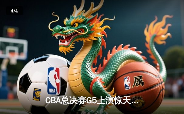 CBA总决赛G5上演惊天逆转 辽宁本钢加时险胜广东宏远夺赛点 - 4